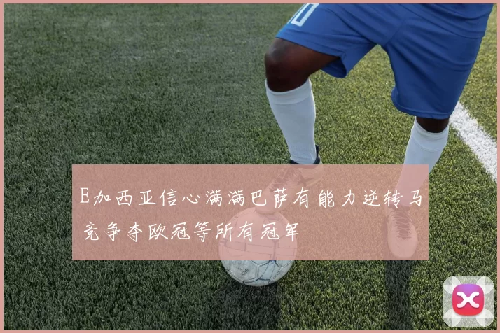E加西亚信心满满巴萨有能力逆转马竞争夺欧冠等所有冠军