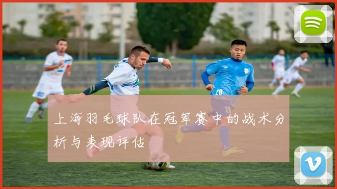 上海羽毛球队在冠军赛中的战术分析与表现评估