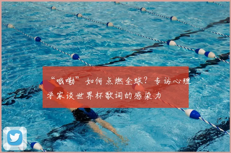 “哦嘞”如何点燃全球？专访心理学家谈世界杯歌词的感染力