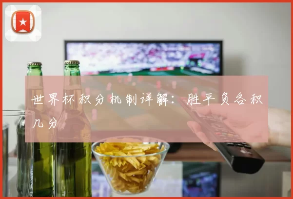 世界杯积分机制详解：胜平负各积几分