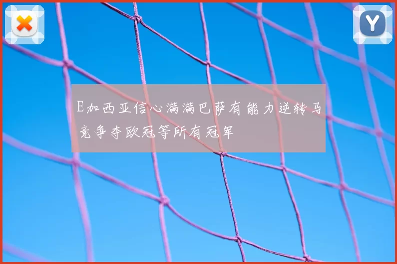 E加西亚信心满满巴萨有能力逆转马竞争夺欧冠等所有冠军