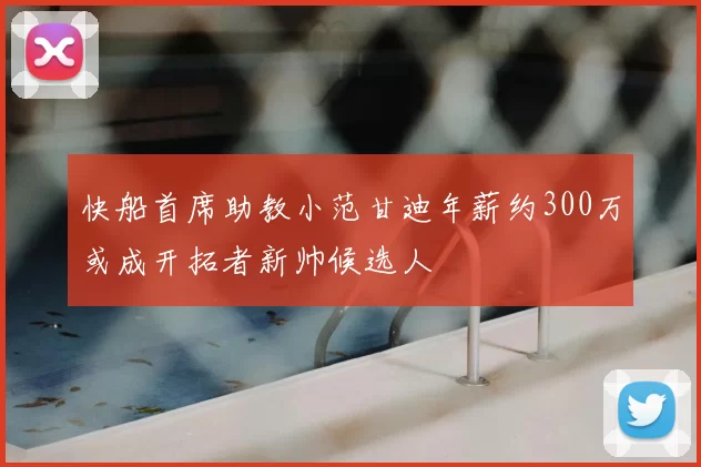 快船首席助教小范甘迪年薪约300万或成开拓者新帅候选人