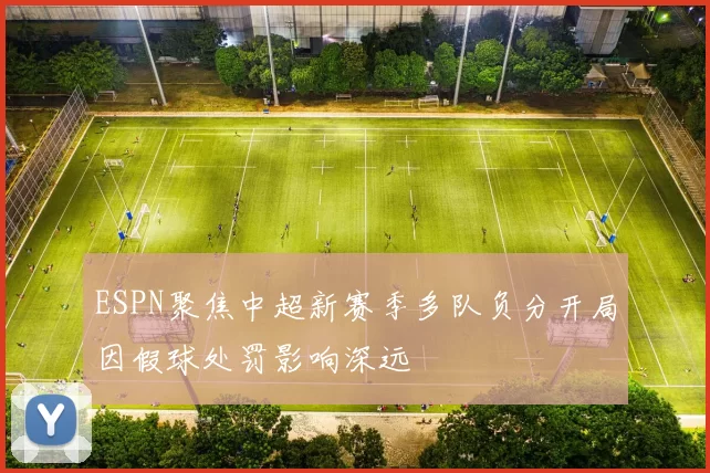 ESPN聚焦中超新赛季多队负分开局因假球处罚影响深远