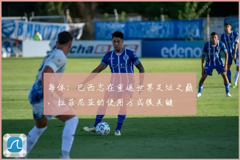 每体：巴西志在重返世界足坛之巅，拉菲尼亚的使用方式很关键