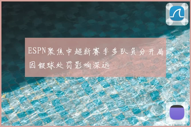 ESPN聚焦中超新赛季多队负分开局因假球处罚影响深远