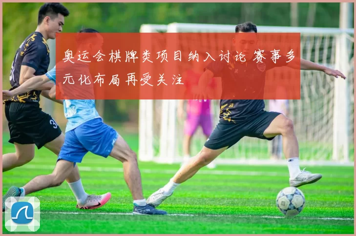 奥运会棋牌类项目纳入讨论 赛事多元化布局再受关注