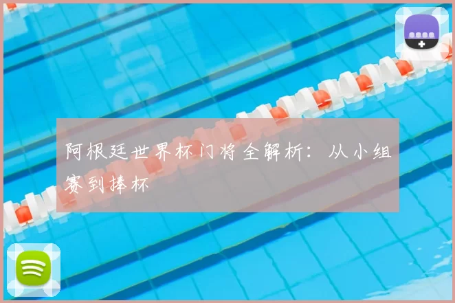 阿根廷世界杯门将全解析：从小组赛到捧杯
