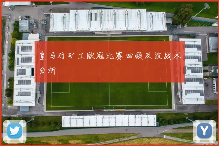 皇马对矿工欧冠比赛回顾及技战术分析